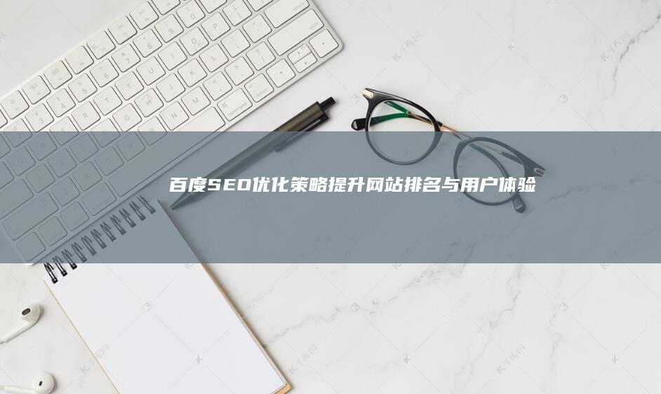 百度SEO优化策略：提升网站排名与用户体验