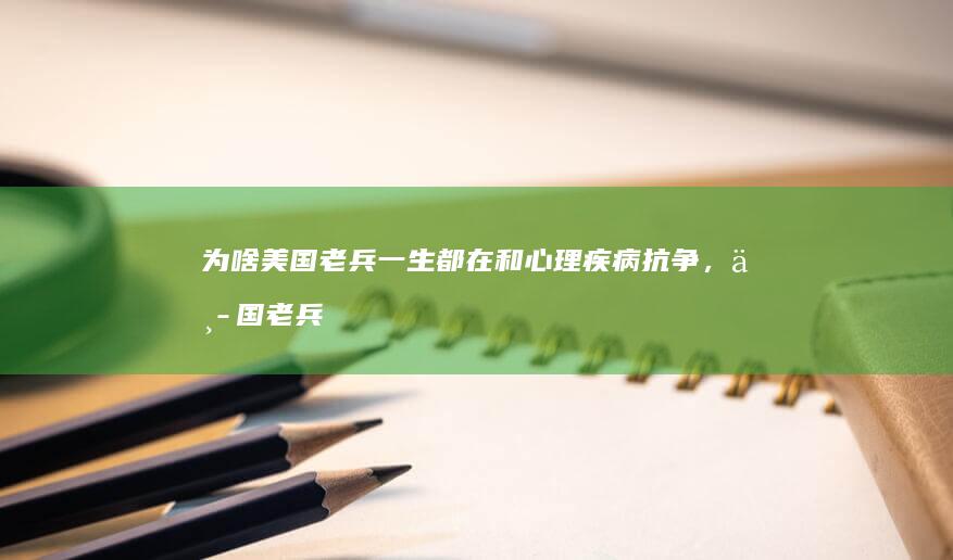 为啥美国老兵一生都在和心理疾病抗争，中国老兵却以上阵杀敌为荣？